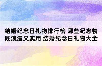 结婚纪念日礼物排行榜 哪些纪念物既浪漫又实用 结婚纪念日礼物大全